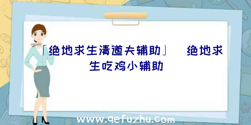 「绝地求生清道夫辅助」|绝地求生吃鸡小辅助